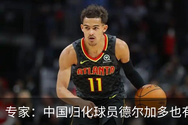 专家：中国归化球员德尔加多也有佛得角血统 其父为佛得角籍