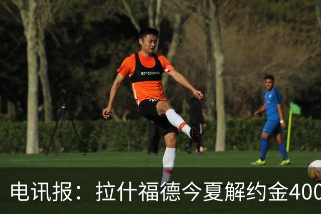 电讯报：拉什福德今夏解约金4000万镑，但不适用于曼城和利物浦