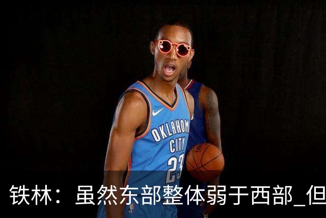 铁林：虽然东部整体弱于西部 但东部顶级强队完全不输西部